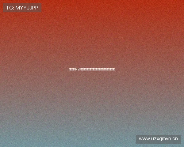 企鹅体育NBA直播大伯子精彩赛事全程回顾与最新赛况深度解析